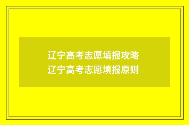 辽宁高考志愿填报攻略 辽宁高考志愿填报原则