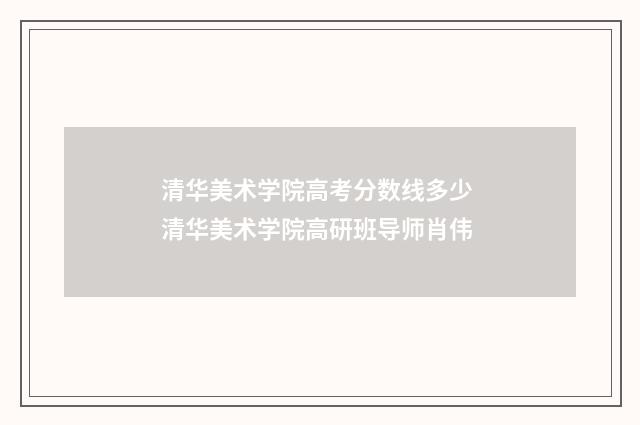 清华美术学院高考分数线多少 清华美术学院高研班导师肖伟
