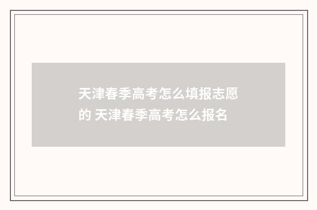天津春季高考怎么填报志愿的 天津春季高考怎么报名