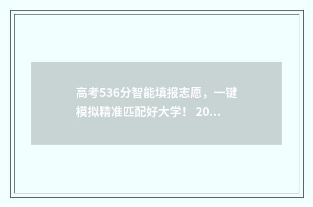 高考536分智能填报志愿，一键模拟精准匹配好大学！ 2021高考智能填报
