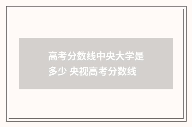 高考分数线中央大学是多少 央视高考分数线