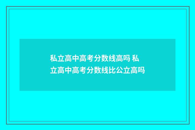 私立高中高考分数线高吗 私立高中高考分数线比公立高吗