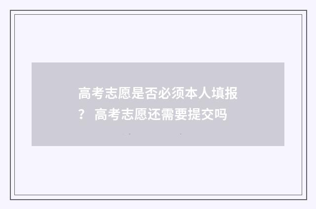 高考志愿是否必须本人填报？ 高考志愿还需要提交吗