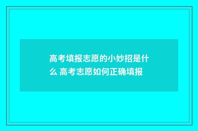 高考填报志愿的小妙招是什么 高考志愿如何正确填报