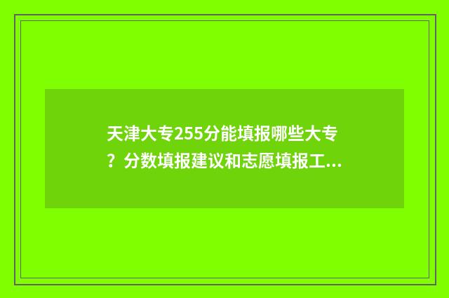 天津大专255分能填报哪些大专?分数填报建议和志愿填报工具分享 天津大专255分能上吗