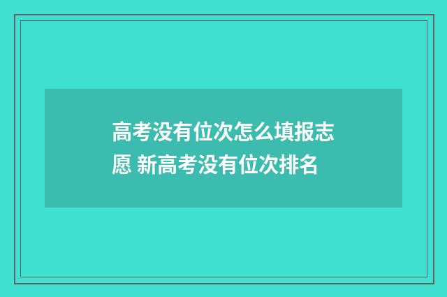 高考没有位次怎么填报志愿 新高考没有位次排名