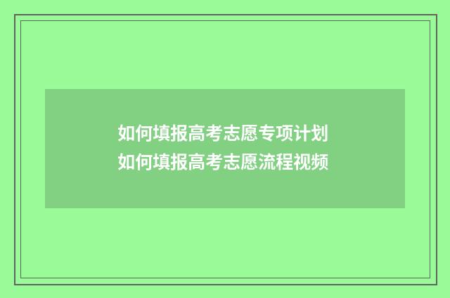 如何填报高考志愿专项计划 如何填报高考志愿流程视频