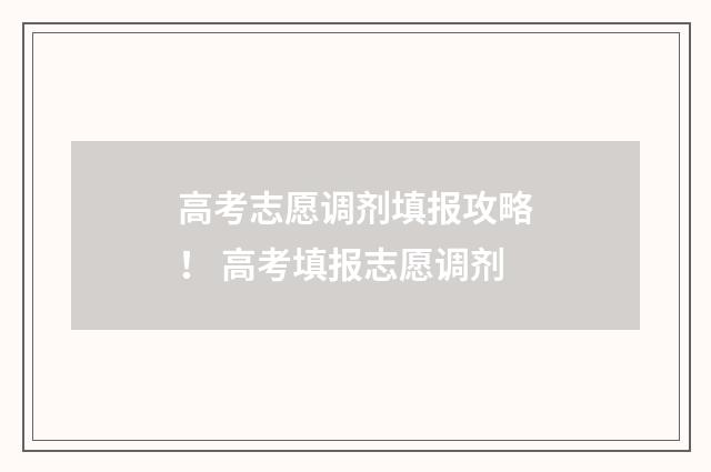 高考志愿调剂填报攻略！ 高考填报志愿调剂