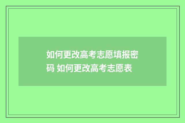 如何更改高考志愿填报密码 如何更改高考志愿表