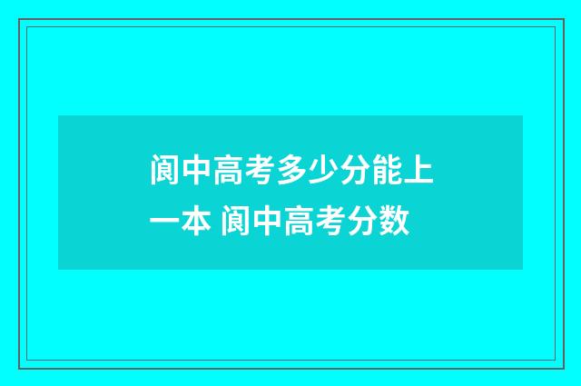 阆中高考多少分能上一本 阆中高考分数