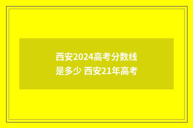 西安2024高考分数线是多少 西安21年高考