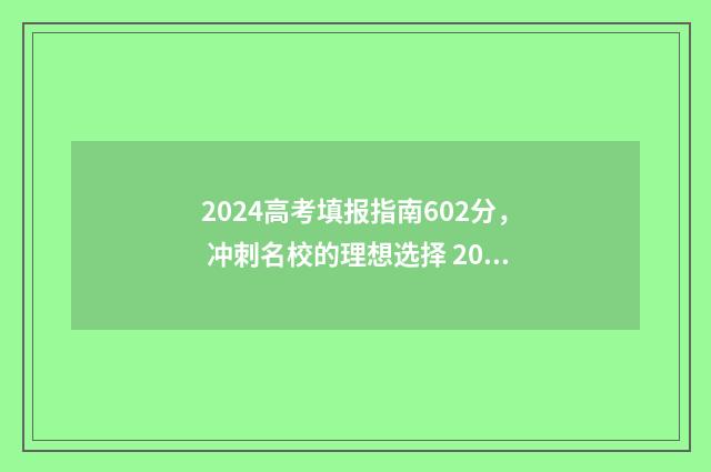 2024高考填报指南602分， 冲刺名校的理想选择 2024高考填报指南电子版