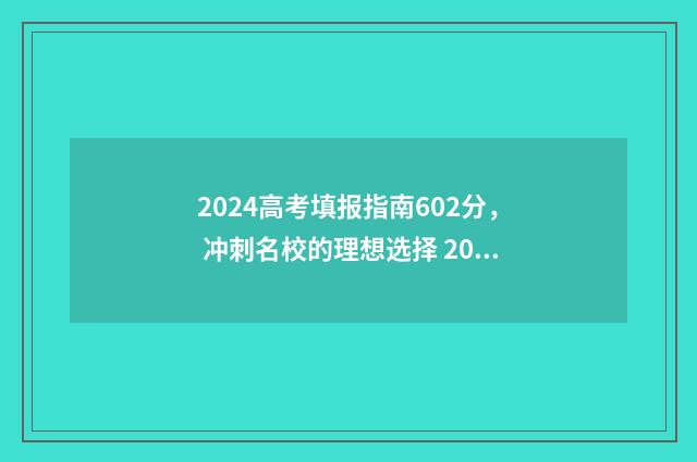 2024高考填报指南602分， 冲刺名校的理想选择 2024高考填报指南电子版