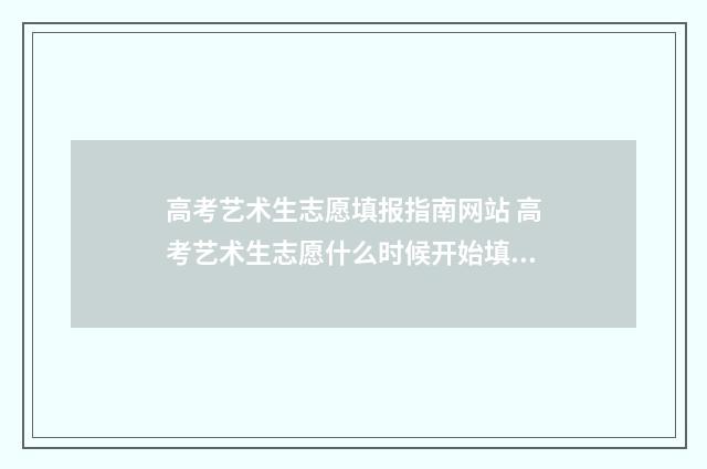 高考艺术生志愿填报指南网站 高考艺术生志愿什么时候开始填报