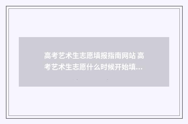 高考艺术生志愿填报指南网站 高考艺术生志愿什么时候开始填报
