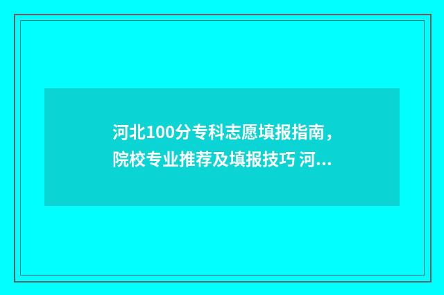 河北100分专科志愿填报指南，院校专业推荐及填报技巧 河北100分的大专院校