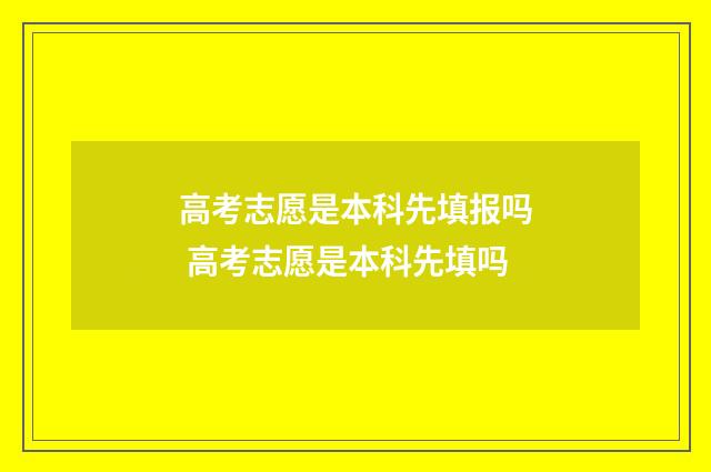 高考志愿是本科先填报吗 高考志愿是本科先填吗