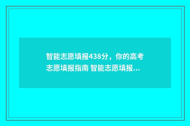 智能志愿填报438分，你的高考志愿填报指南 智能志愿填报系统免费