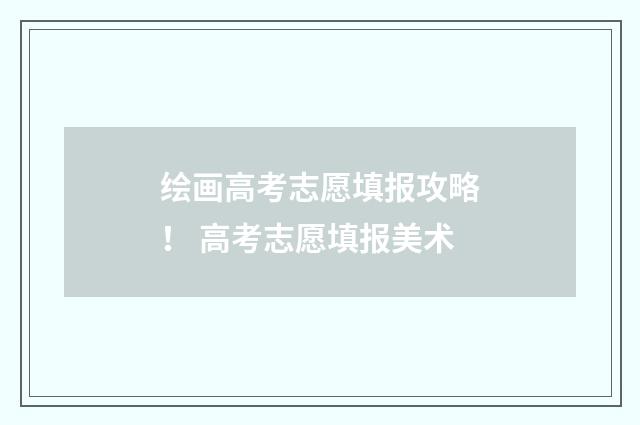 绘画高考志愿填报攻略！ 高考志愿填报美术
