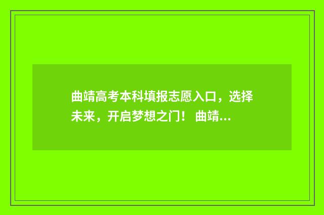 曲靖高考本科填报志愿入口，选择未来，开启梦想之门！ 曲靖高考报名人数