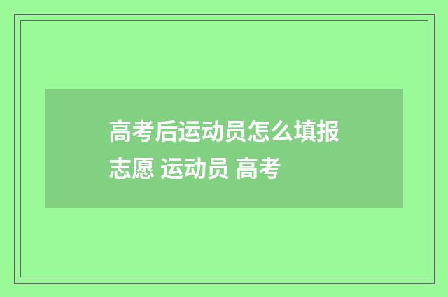 高考后运动员怎么填报志愿 运动员 高考