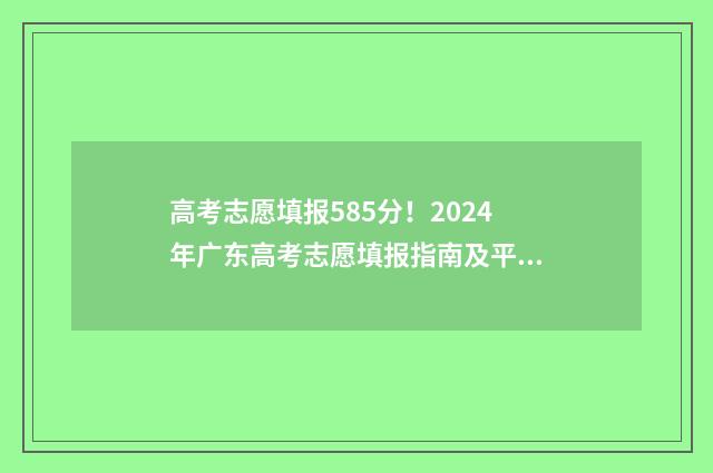 高考志愿填报585分！2024年广东高考志愿填报指南及平台入口 高考志愿填报581报考医学类专业有哪些