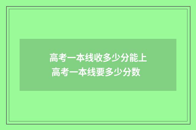高考一本线收多少分能上 高考一本线要多少分数