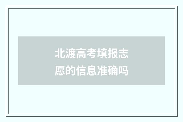 北渡高考填报志愿的信息准确吗