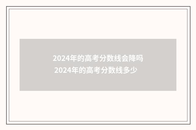 2024年的高考分数线会降吗 2024年的高考分数线多少