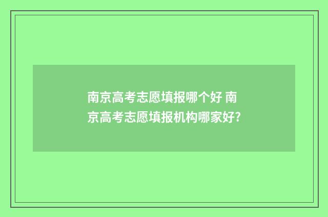 南京高考志愿填报哪个好 南京高考志愿填报机构哪家好?