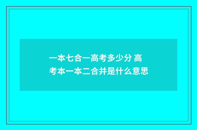 一本七合一高考多少分 高考本一本二合并是什么意思