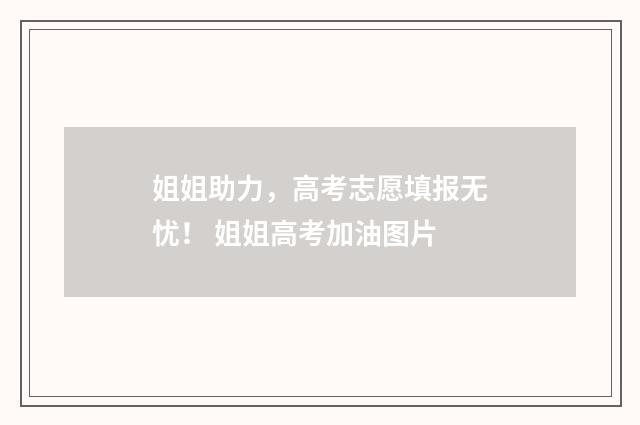 姐姐助力，高考志愿填报无忧！ 姐姐高考加油图片