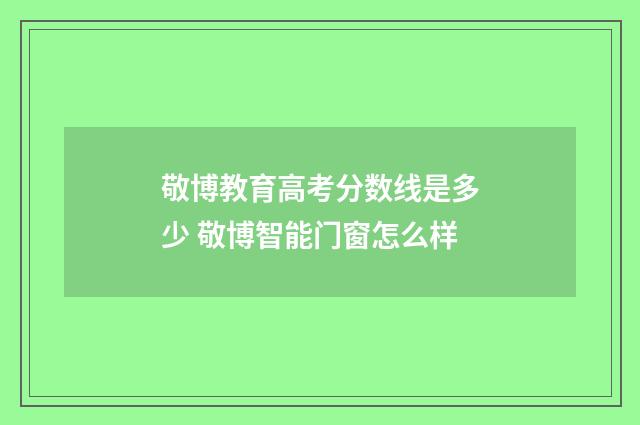 敬博教育高考分数线是多少 敬博智能门窗怎么样