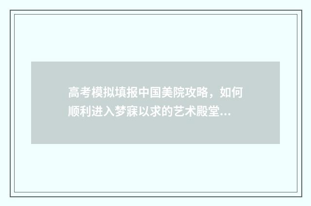 高考模拟填报中国美院攻略，如何顺利进入梦寐以求的艺术殿堂？ 高考模拟填报中考怎么填