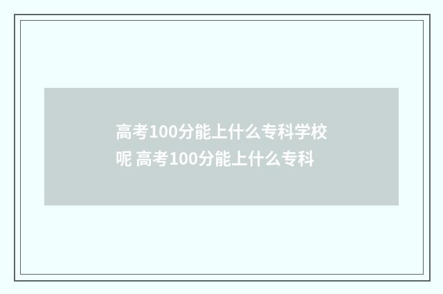 高考100分能上什么专科学校呢 高考100分能上什么专科