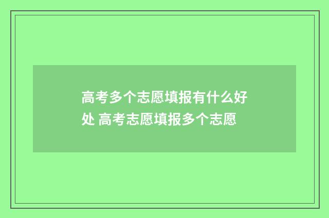 高考多个志愿填报有什么好处 高考志愿填报多个志愿