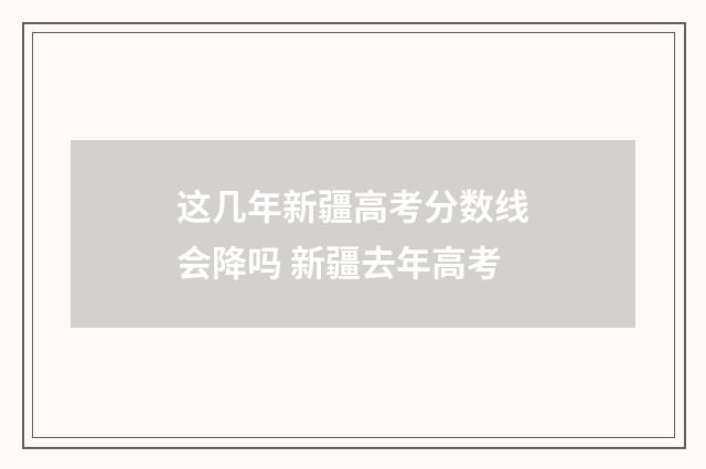 这几年新疆高考分数线会降吗 新疆去年高考