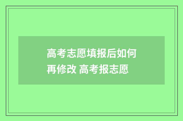 高考志愿填报后如何再修改 高考报志愿