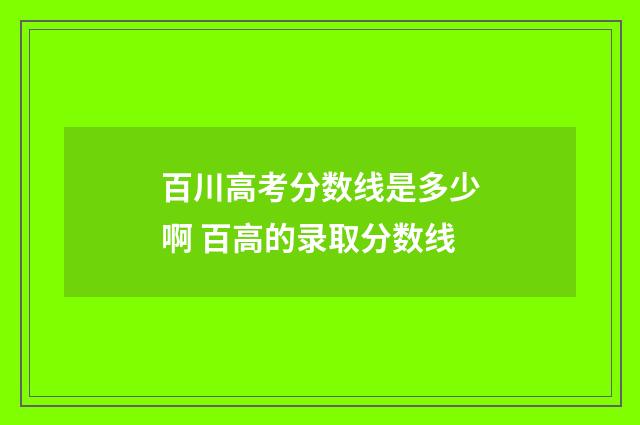百川高考分数线是多少啊 百高的录取分数线