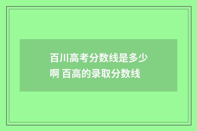 百川高考分数线是多少啊 百高的录取分数线