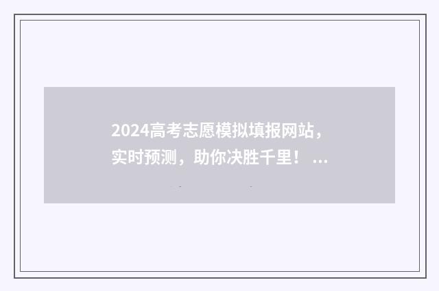 2024高考志愿模拟填报网站，实时预测，助你决胜千里！ 2024高考志愿模拟填报