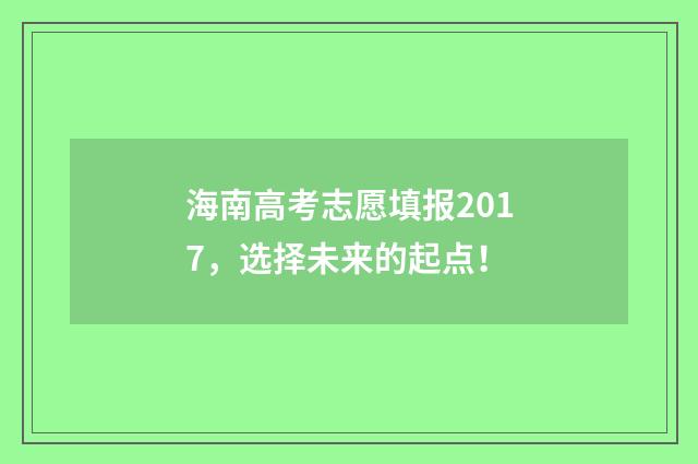 海南高考志愿填报2017，选择未来的起点！