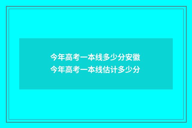 今年高考一本线多少分安徽 今年高考一本线估计多少分