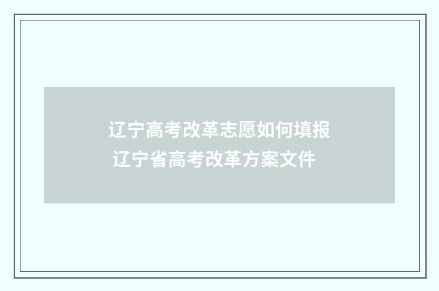 辽宁高考改革志愿如何填报 辽宁省高考改革方案文件