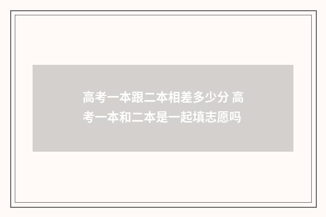 高考一本跟二本相差多少分 高考一本和二本是一起填志愿吗