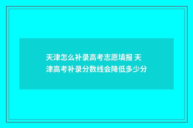 天津怎么补录高考志愿填报 天津高考补录分数线会降低多少分