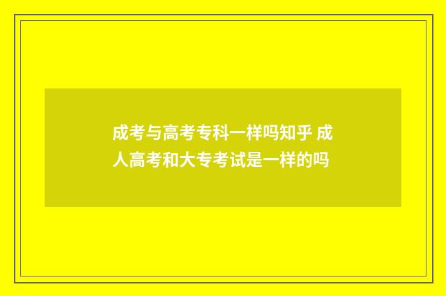 成考与高考专科一样吗知乎 成人高考和大专考试是一样的吗