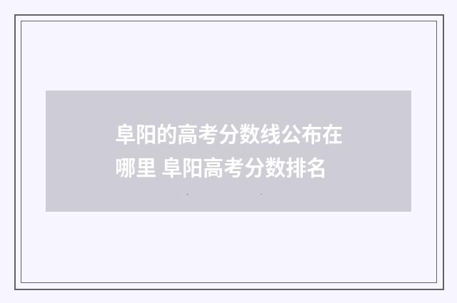 阜阳的高考分数线公布在哪里 阜阳高考分数排名