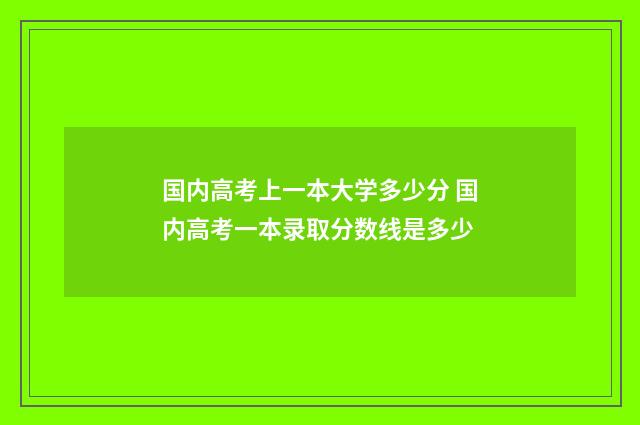 国内高考上一本大学多少分 国内高考一本录取分数线是多少