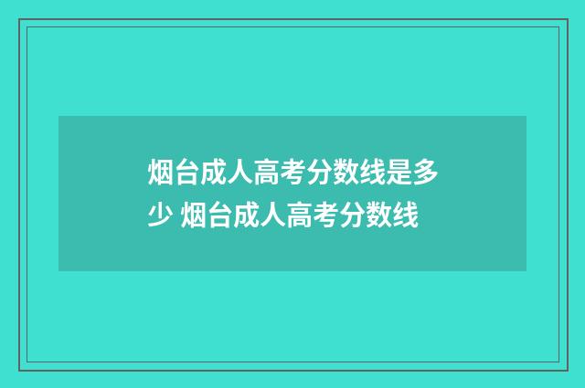 烟台成人高考分数线是多少 烟台成人高考分数线